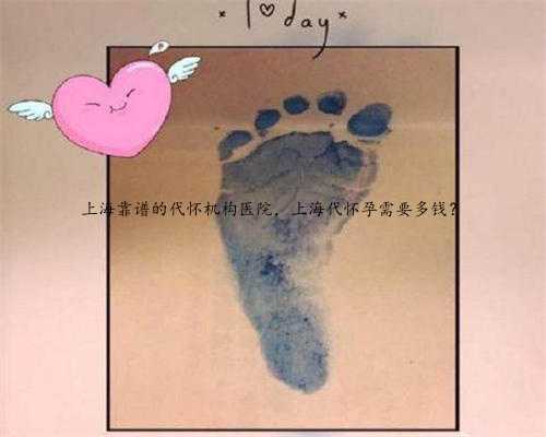 上海靠谱的代怀机构医院，上海代怀孕需要多钱？