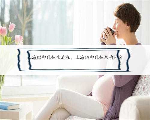 <b>上海赠卵代怀生流程，上海供卵代怀机构排名</b>