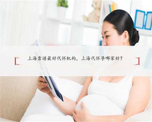 上海靠谱最好代怀机构，上海代怀孕哪家好？