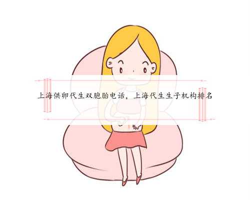 上海供卵代生双胞胎电话，上海代生生子机构排名