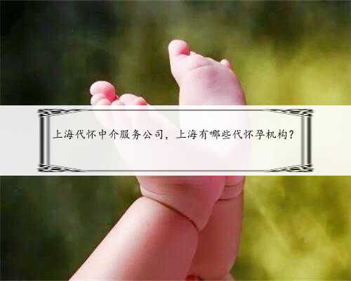 上海代怀中介服务公司，上海有哪些代怀孕机构？