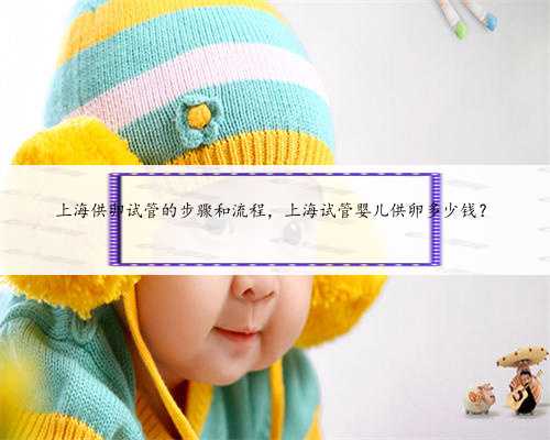 上海供卵试管的步骤和流程，上海试管婴儿供卵多少钱？