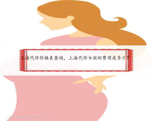 上海代怀价格表查询，上海代怀女孩的费用是多少？