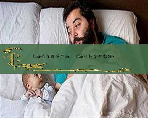 上海代怀医院孕妈，上海代怀孕哪家好？