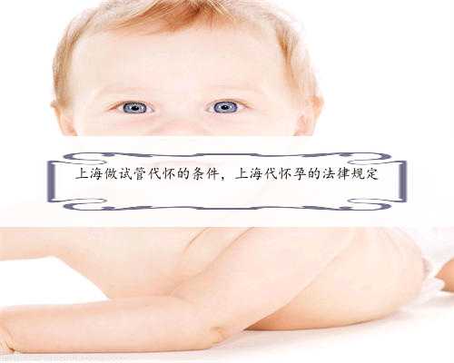 上海做试管代怀的条件，上海代怀孕的法律规定