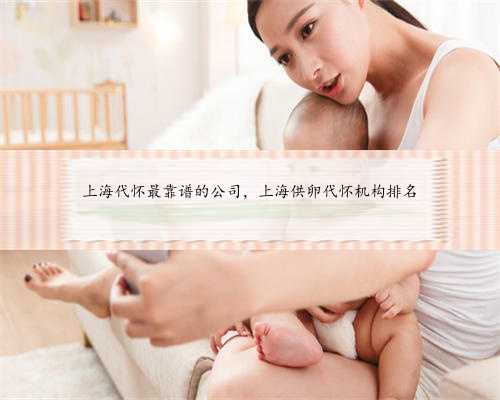上海代怀最靠谱的公司，上海供卵代怀机构排名