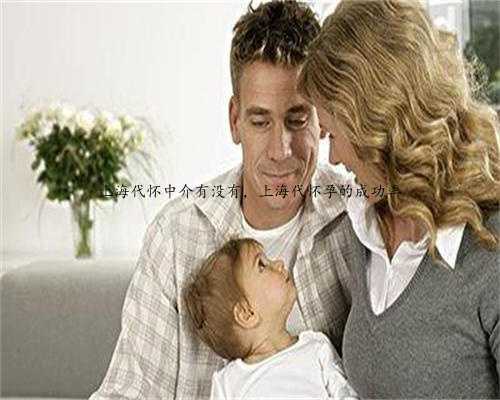 上海代怀中介有没有，上海代怀孕的成功率