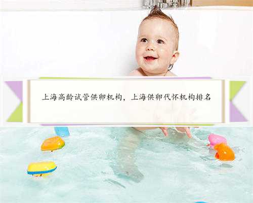 上海高龄试管供卵机构，上海供卵代怀机构排名