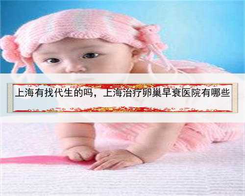 上海有找代生的吗，上海治疗卵巢早衰医院有哪些