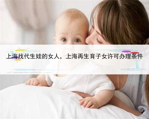 上海找代生娃的女人，上海再生育子女许可办理条件