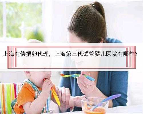 上海有偿捐卵代理，上海第三代试管婴儿医院有哪些？