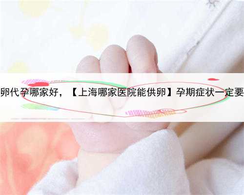 上海捐卵代孕哪家好，【上海哪家医院能供卵】孕期症状一定要重视的