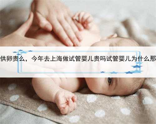 上海供卵贵么，今年去上海做试管婴儿贵吗试管婴儿为什么那么贵