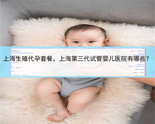 上海生殖代孕套餐，上海第三代试管婴儿医院有哪些？