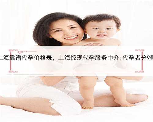 上海靠谱代孕价格表，上海惊现代孕服务中介:代孕者分9等