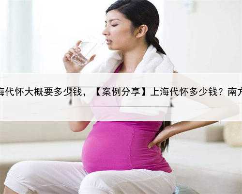 2023上海代怀大概要多少钱，【案例分享】上海代怀多少钱？南方39助孕