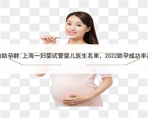 上海女士求精助孕群,上海一妇婴试管婴儿医生名单，2022助孕成功率高的大夫参