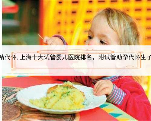 上海自卵自精代怀,上海十大试管婴儿医院排名，附试管助孕代怀生子机构名单