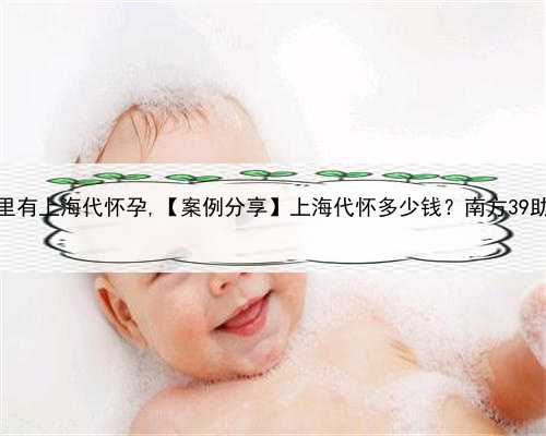哪里有上海代怀孕,【案例分享】上海代怀多少钱？南方39助孕