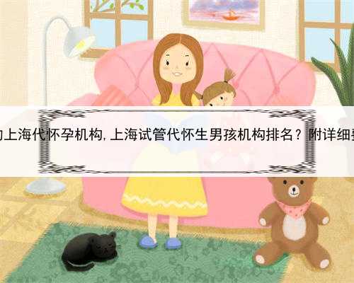 正规的上海代怀孕机构,上海试管代怀生男孩机构排名？附详细费用？