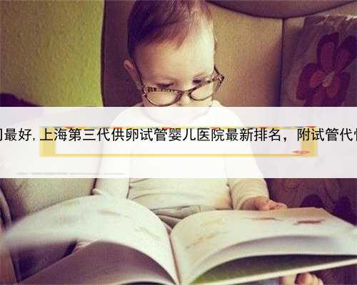 上海哪家代怀公司最好,上海第三代供卵试管婴儿医院最新排名，附试管代怀生