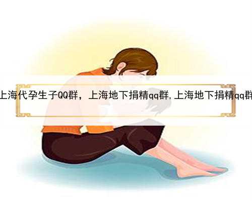 <b>上海代孕生子QQ群，上海地下捐精qq群,上海地下捐精qq群</b>