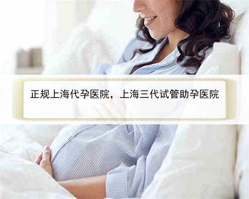 正规上海代孕医院，上海三代试管助孕医院