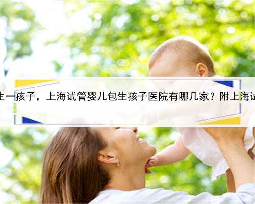 上海哪里有代生一孩子，上海试管婴儿包生孩子医院有哪几家？附上海试管花费